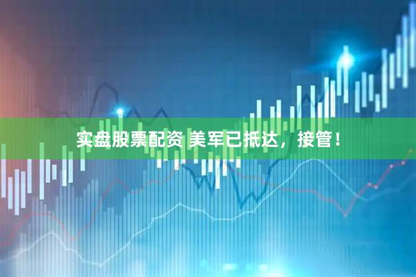 实盘股票配资 美军已抵达，接管！
