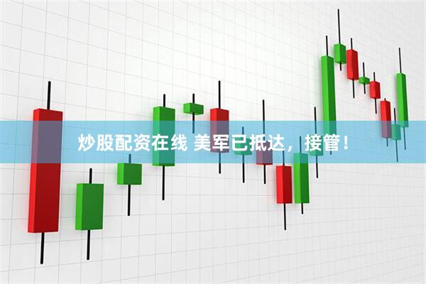 炒股配资在线 美军已抵达，接管！