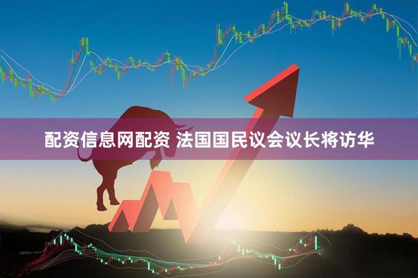 配资信息网配资 法国国民议会议长将访华