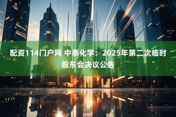 配资114门户网 中泰化学：2025年第二次临时股东会决议公告