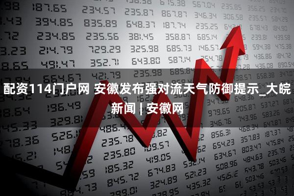 配资114门户网 安徽发布强对流天气防御提示_大皖新闻 | 安徽网