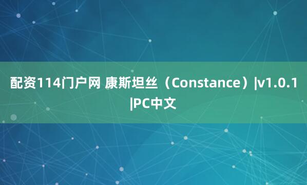 配资114门户网 康斯坦丝(Constance)|v1.0.1|PC中文