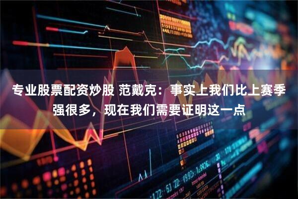 专业股票配资炒股 范戴克：事实上我们比上赛季强很多，现在我们需要证明这一点